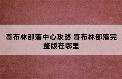 哥布林部落中心攻略 哥布林部落完整版在哪里